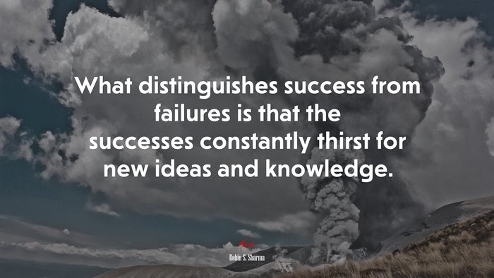 What distinguishes success from failures is that the successes constantly thirst for new ideas and knowledge. | Robin S. Sharma quote