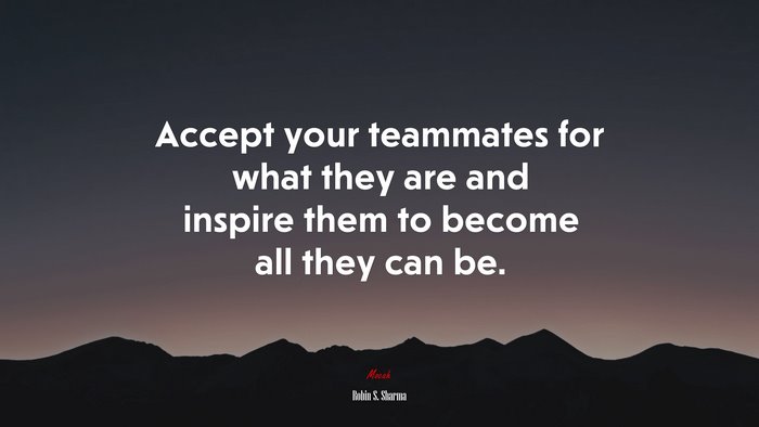 Accept your teammates for what they are and inspire them to become all they can be. | Robin S. Sharma quote