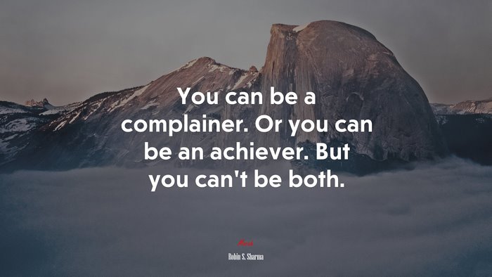 You can be a complainer. Or you can be an achiever. But you can’t be both. | Robin S. Sharma quote