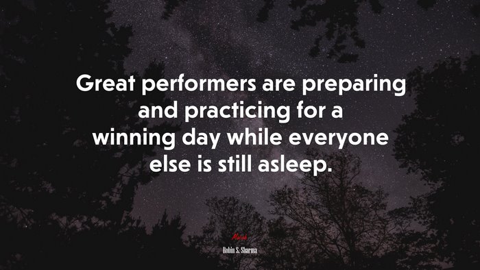 Great performers are preparing and practicing for a winning day while everyone else is still asleep. | Robin S. Sharma quote