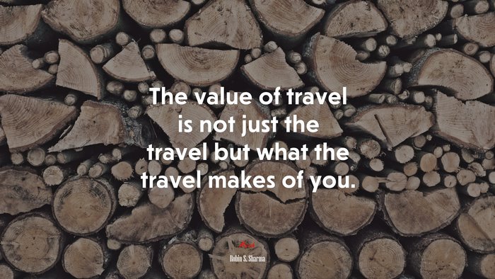 The value of travel is not just the travel but what the travel makes of you. | Robin S. Sharma quote