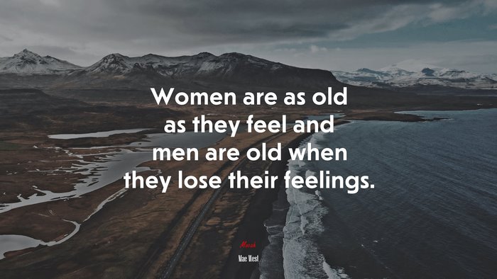Women are as old as they feel and men are old when they lose their feelings. | Mae West quote