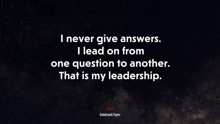 I never give answers. I lead on from one question to another. That is my leadership. | Rabindranath Tagore quote