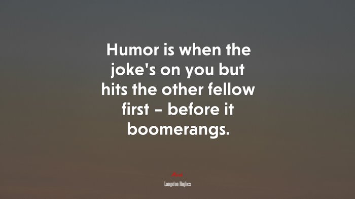 Humor is when the joke’s on you but hits the other fellow first – before it boomerangs. | Langston Hughes quote