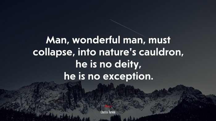 Man, wonderful man, must collapse, into nature’s cauldron, he is no deity, he is no exception. | Charles Darwin quote