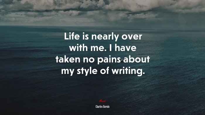 Life is nearly over with me. I have taken no pains about my style of writing. | Charles Darwin quote