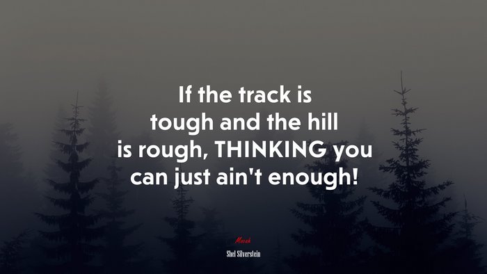 If the track is tough and the hill is rough, THINKING you can just ain’t enough! | Shel Silverstein quote