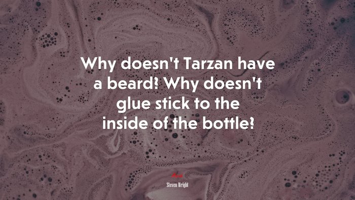 Why doesn’t Tarzan have a beard? Why doesn’t glue stick to the inside of the bottle? | Steven Wright quote