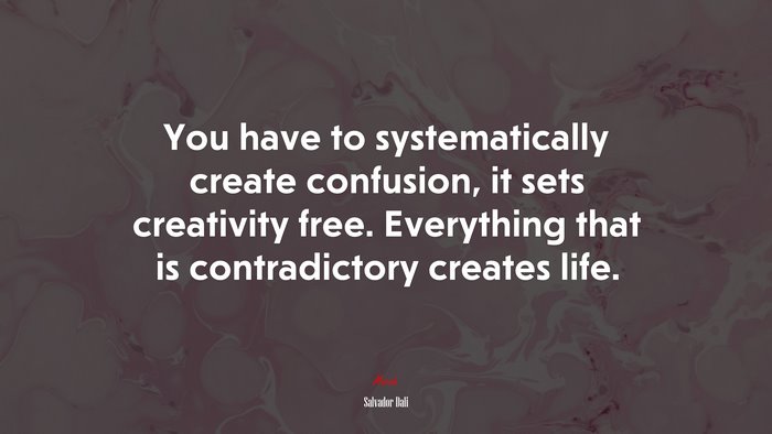 You have to systematically create confusion, it sets creativity free. Everything that is contradictory creates life. | Salvador Dalí quote
