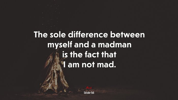 The sole difference between myself and a madman is the fact that I am not mad. | Salvador Dalí quote