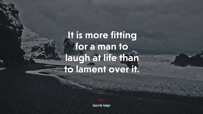 It is more fitting for a man to laugh at life than to lament over it. | Seneca the Younger quote