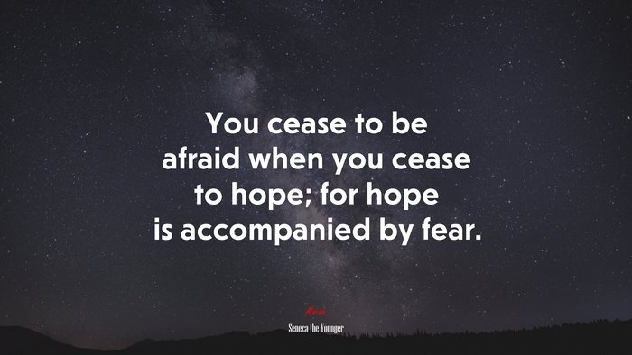 You cease to be afraid when you cease to hope; for hope is accompanied by fear. | Seneca the Younger quote