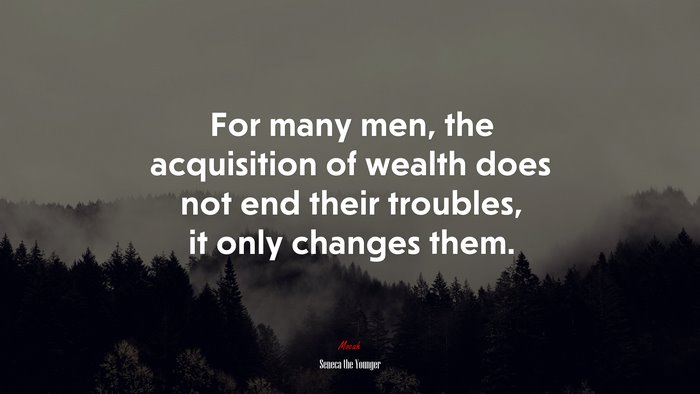 For many men, the acquisition of wealth does not end their troubles, it only changes them. | Seneca the Younger quote