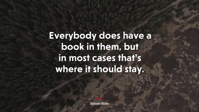 Everybody does have a book in them, but in most cases that’s where it should stay. | Christopher Hitchens quote