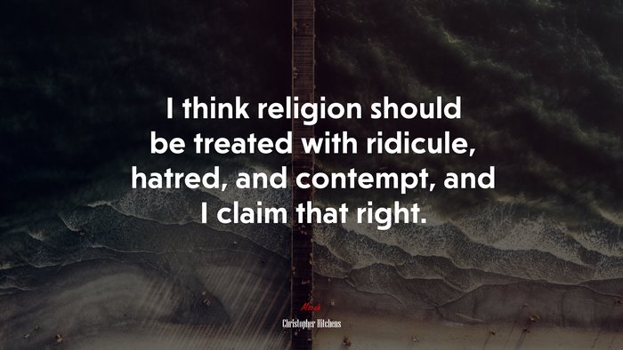I think religion should be treated with ridicule, hatred, and contempt, and I claim that right. | Christopher Hitchens quote