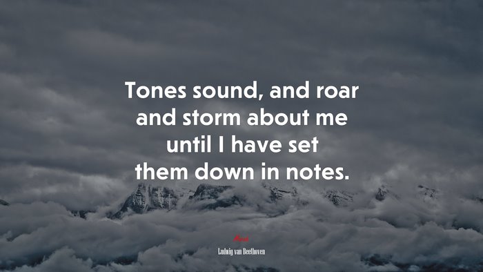 Tones sound, and roar and storm about me until I have set them down in notes. | Ludwig van Beethoven quote