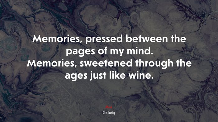 Memories, pressed between the pages of my mind. Memories, sweetened through the ages just like wine. | Elvis Presley quote