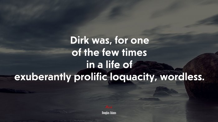 Dirk was, for one of the few times in a life of exuberantly prolific loquacity, wordless. | Douglas Adams quote