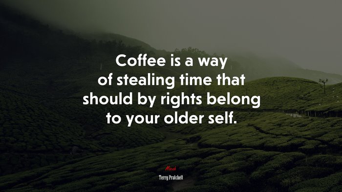 Coffee is a way of stealing time that should by rights belong to your older self. | Terry Pratchett quote