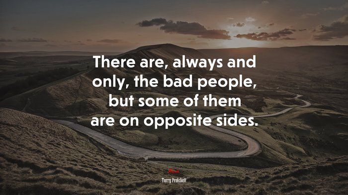 There are, always and only, the bad people, but some of them are on opposite sides. | Terry Pratchett quote