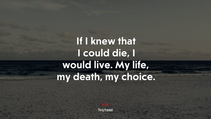 If I knew that I could die, I would live. My life, my death, my choice. | Terry Pratchett quote