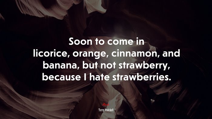 Soon to come in licorice, orange, cinnamon, and banana, but not strawberry, because I hate strawberries. | Terry Pratchett quote
