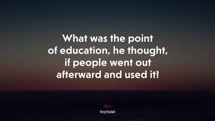 What was the point of education, he thought, if people went out afterward and used it? | Terry Pratchett quote