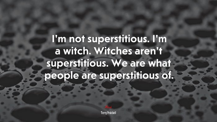 I’m not superstitious. I’m a witch. Witches aren’t superstitious. We are what people are superstitious of. | Terry Pratchett quote