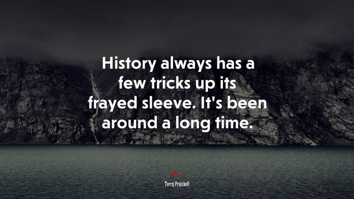 History always has a few tricks up its frayed sleeve. It’s been around a long time. | Terry Pratchett quote