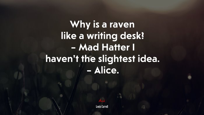 Why is a raven like a writing desk? – Mad Hatter I haven’t the slightest idea. – Alice. | Lewis Carroll quote
