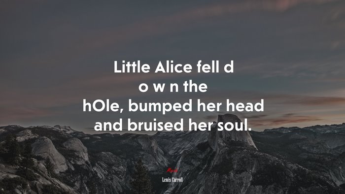 Little Alice fell d o w n the hOle, bumped her head and bruised her soul. | Lewis Carroll quote