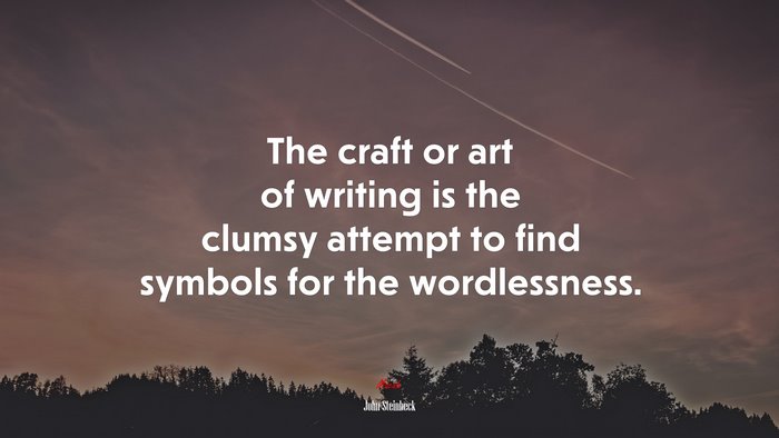 The craft or art of writing is the clumsy attempt to find symbols for the wordlessness. | John Steinbeck quote