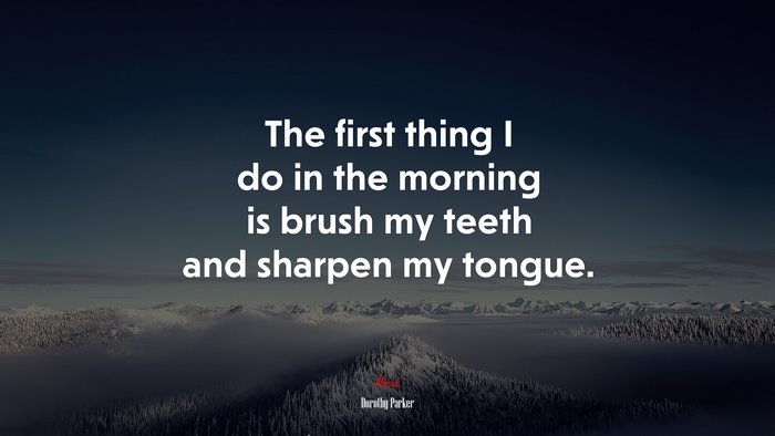 The first thing I do in the morning is brush my teeth and sharpen my tongue. | Dorothy Parker quote