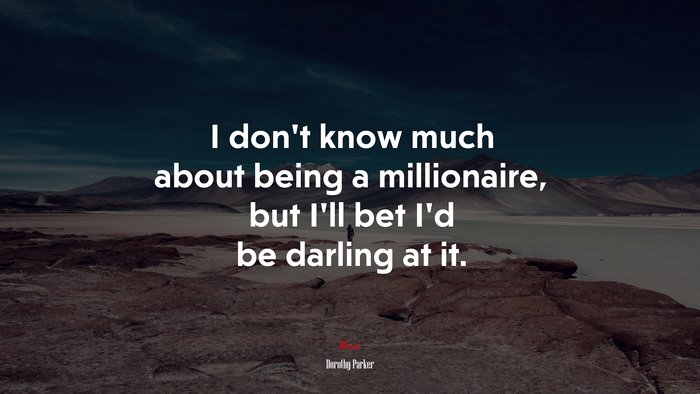 I don’t know much about being a millionaire, but I’ll bet I’d be darling at it. | Dorothy Parker quote