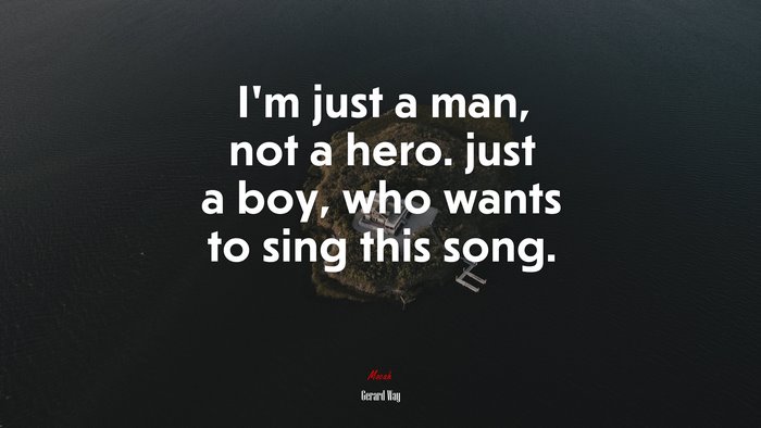 I’m just a man, not a hero. just a boy, who wants to sing this song. | Gerard Way quote