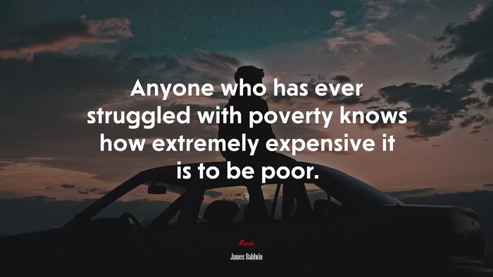 Anyone who has ever struggled with poverty knows how extremely expensive it is to be poor. | James Baldwin quote