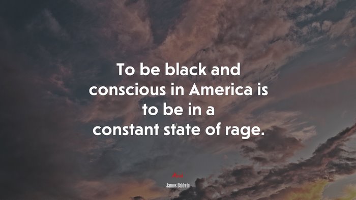 To be black and conscious in America is to be in a constant state of rage. | James Baldwin quote