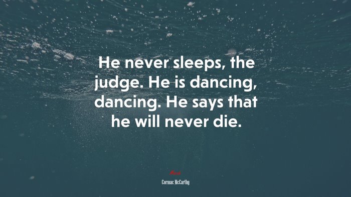 He never sleeps, the judge. He is dancing, dancing. He says that he will never die. | Cormac McCarthy quote