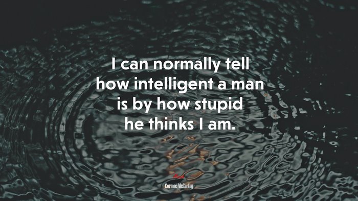 I can normally tell how intelligent a man is by how stupid he thinks I am. | Cormac McCarthy quote