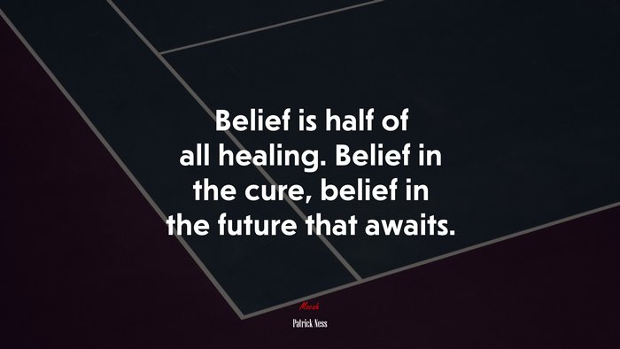 Belief is half of all healing. Belief in the cure, belief in the future that awaits. | Patrick Ness quote