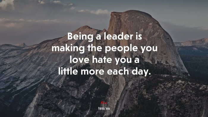 Being a leader is making the people you love hate you a little more each day. | Patrick Ness quote