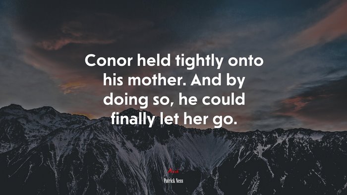 Conor held tightly onto his mother. And by doing so, he could finally let her go. | Patrick Ness quote