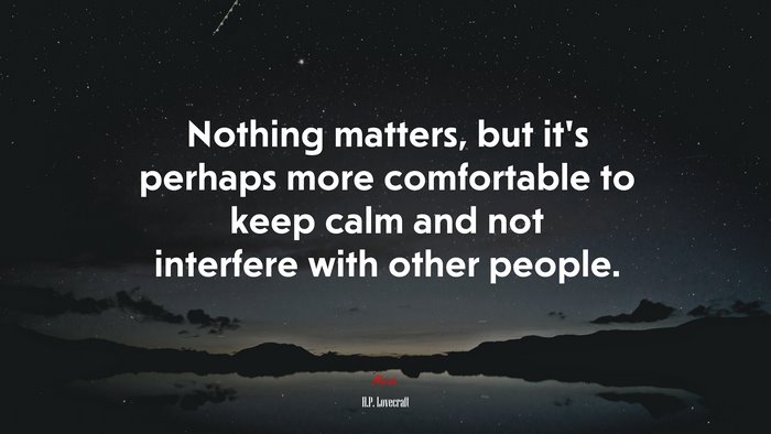 Nothing matters, but it’s perhaps more comfortable to keep calm and not interfere with other people. | H.P. Lovecraft quote