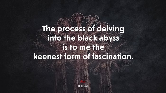 The process of delving into the black abyss is to me the keenest form of fascination. | H.P. Lovecraft quote