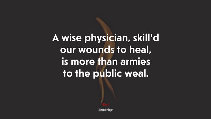 A wise physician, skill’d our wounds to heal, is more than armies to the public weal. | Alexander Pope quote