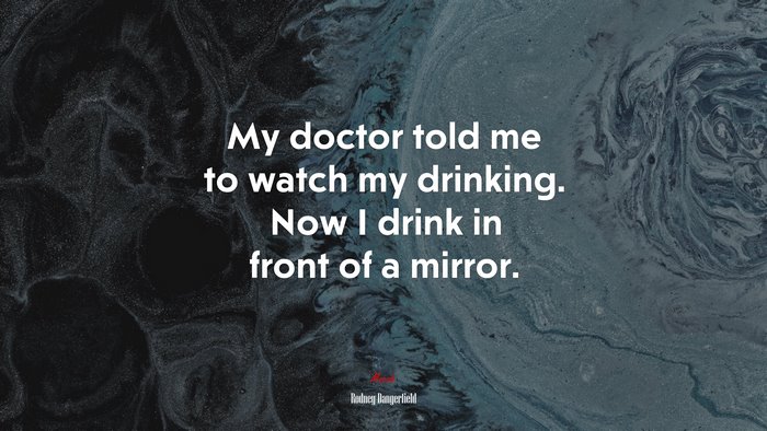 My doctor told me to watch my drinking. Now I drink in front of a mirror. | Rodney Dangerfield quote