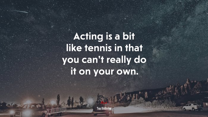 Acting is a bit like tennis in that you can’t really do it on your own. | Tom Hiddleston quote