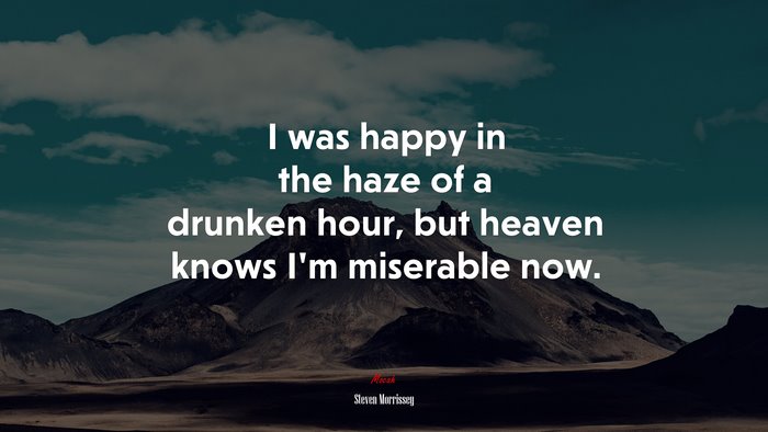 I was happy in the haze of a drunken hour, but heaven knows I’m miserable now. | Steven Morrissey quote