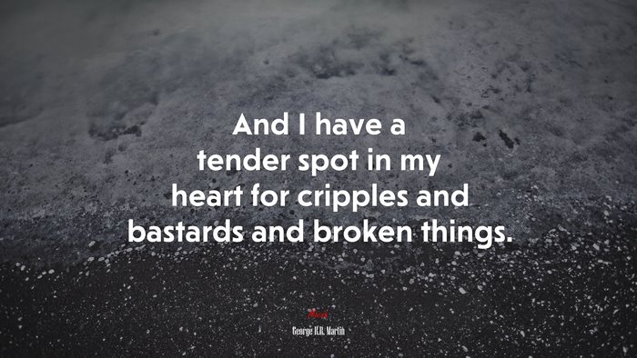 And I have a tender spot in my heart for cripples and bastards and broken things. | George R.R. Martin quote