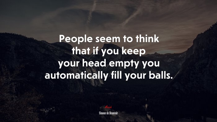 People seem to think that if you keep your head empty you automatically fill your balls. | Simone de Beauvoir quote